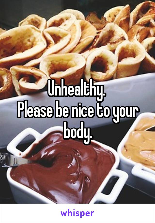 Unhealthy. 
Please be nice to your body.