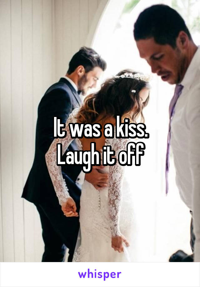 It was a kiss.
Laugh it off