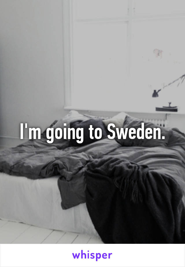 I'm going to Sweden.