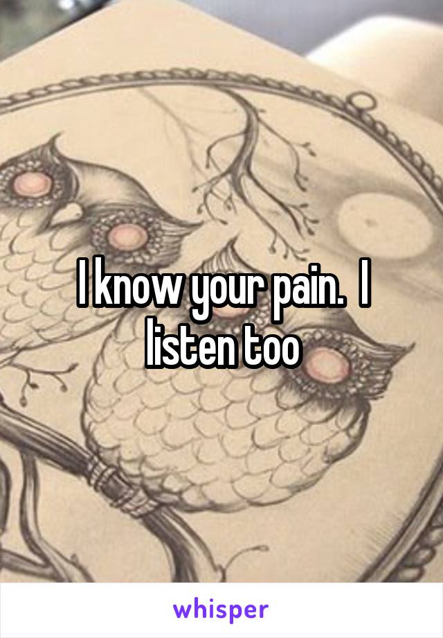 I know your pain.  I listen too