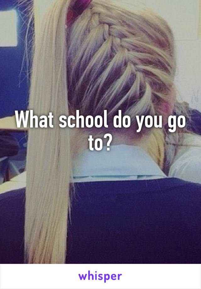 What school do you go to?
