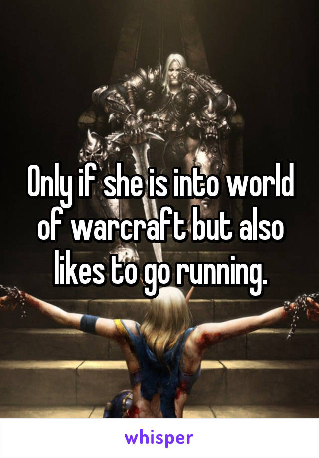 Only if she is into world of warcraft but also likes to go running.