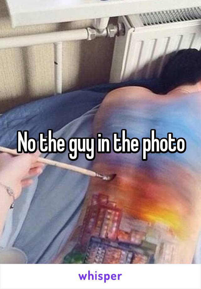 No the guy in the photo