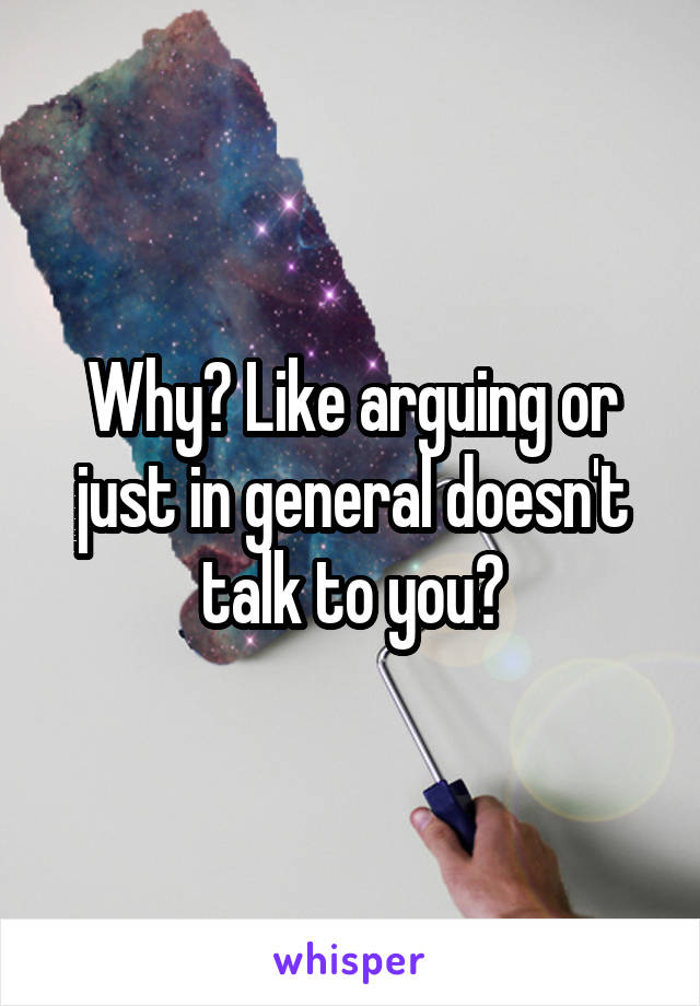 Why? Like arguing or just in general doesn't talk to you?