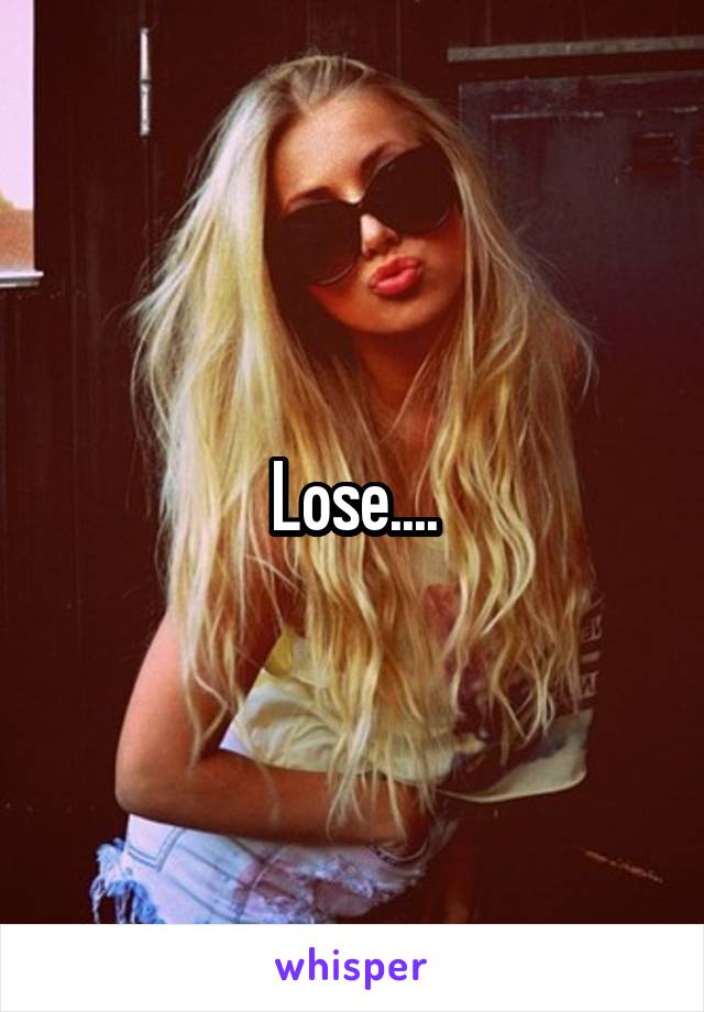 Lose....