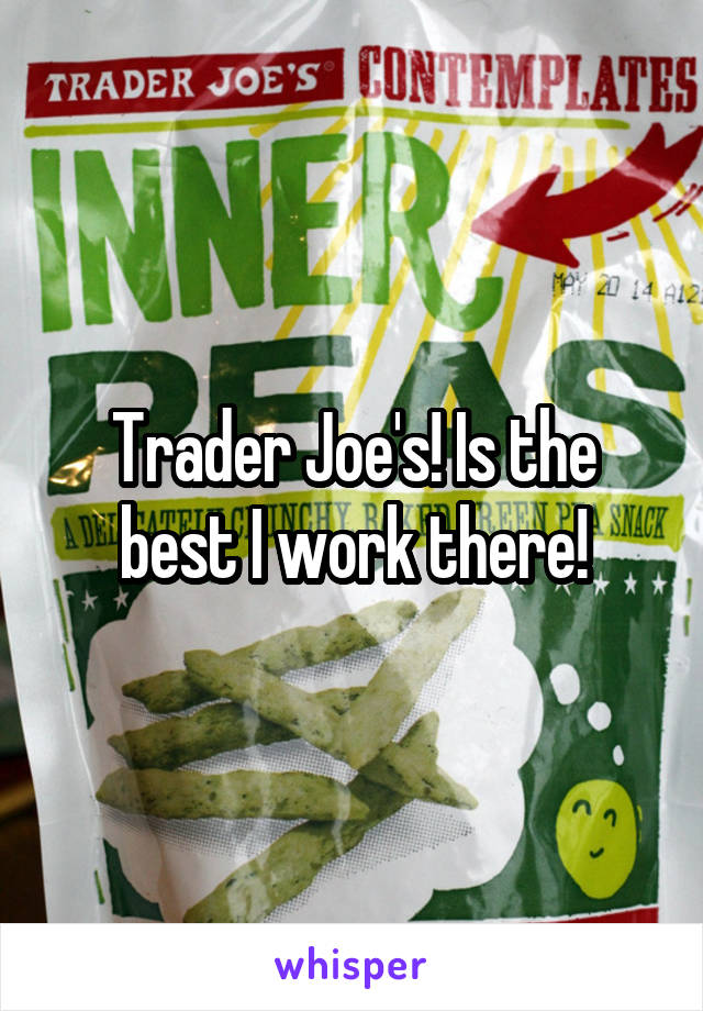 Trader Joe's! Is the best I work there!