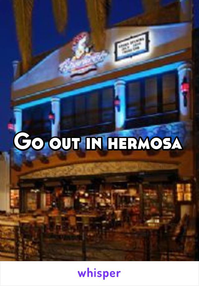 Go out in hermosa 