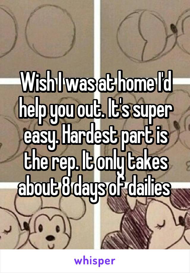 Wish I was at home I'd help you out. It's super easy. Hardest part is the rep. It only takes about 8 days of dailies 