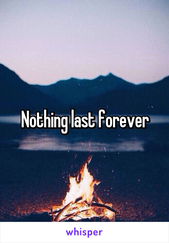 Nothing last forever