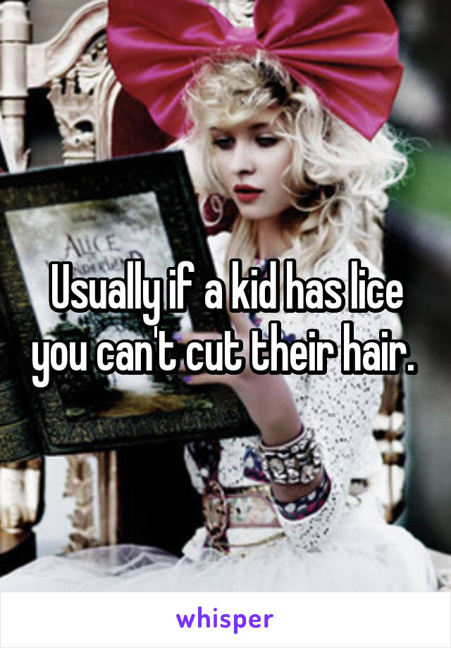 Usually if a kid has lice you can't cut their hair. 