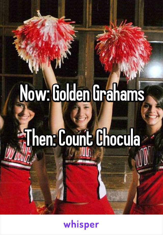 Now: Golden Grahams

Then: Count Chocula