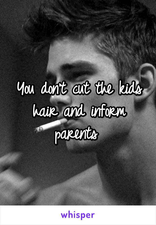 You don't cut the kids hair and inform parents 