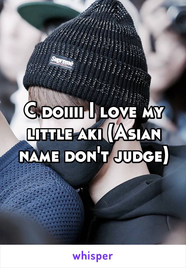 C doiiii I love my little aki (Asian name don't judge)