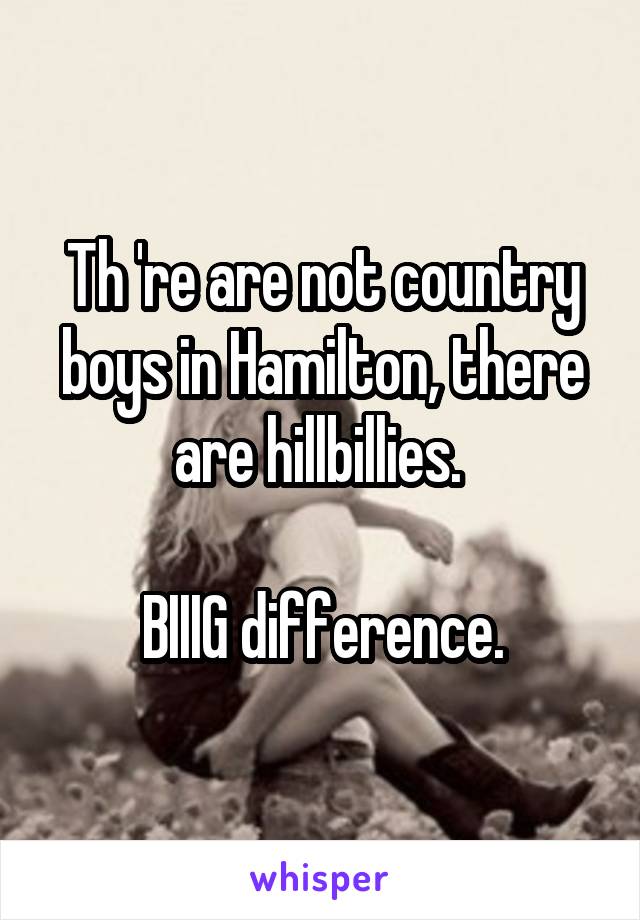 Th 're are not country boys in Hamilton, there are hillbillies. 

BIIIG difference.