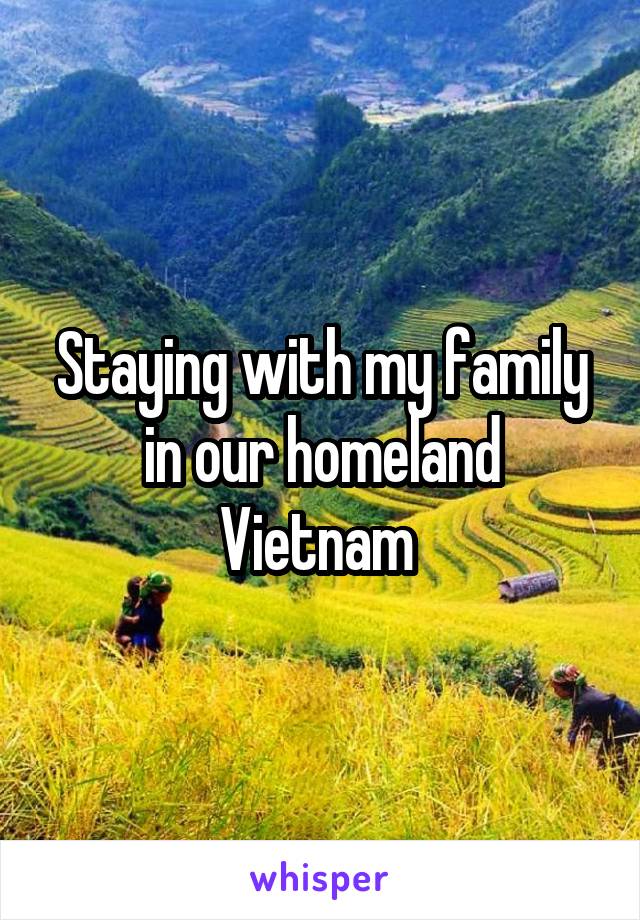 Staying with my family in our homeland Vietnam 