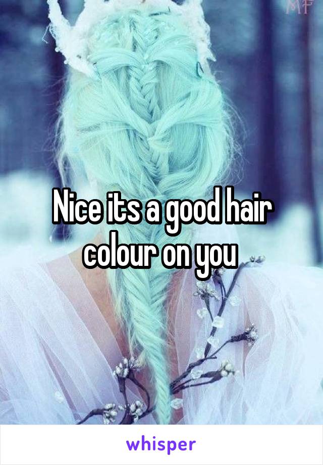Nice its a good hair colour on you 