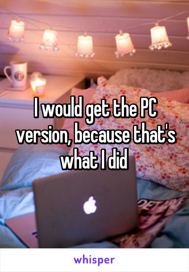 I would get the PC version, because that's what I did 