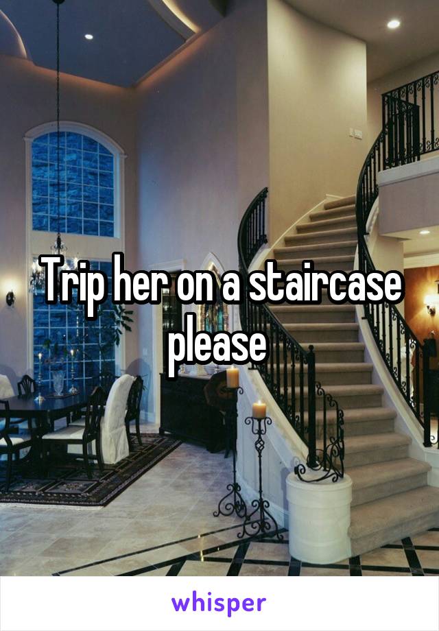 Trip her on a staircase please 