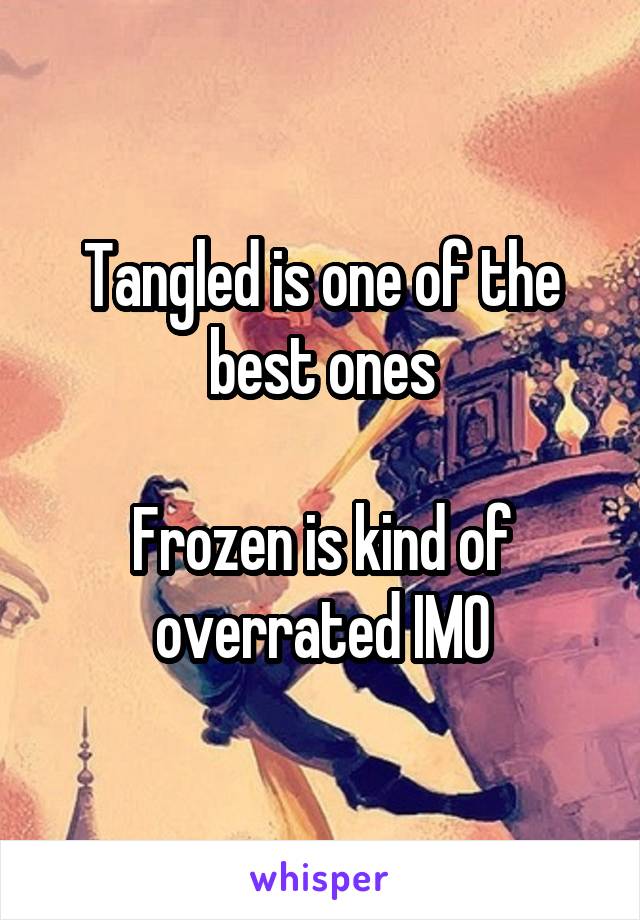 Tangled is one of the best ones

Frozen is kind of overrated IMO