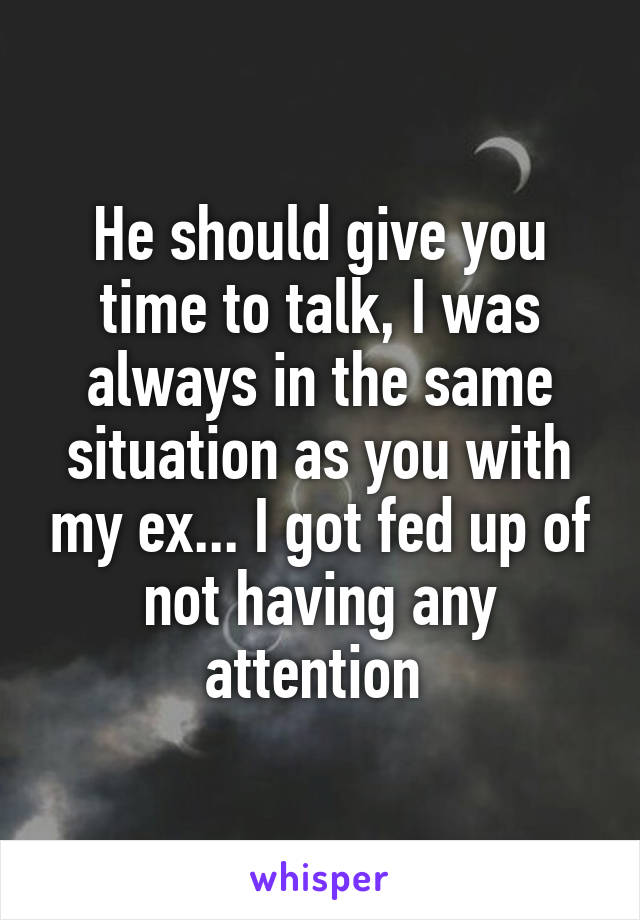 He should give you time to talk, I was always in the same situation as you with my ex... I got fed up of not having any attention 