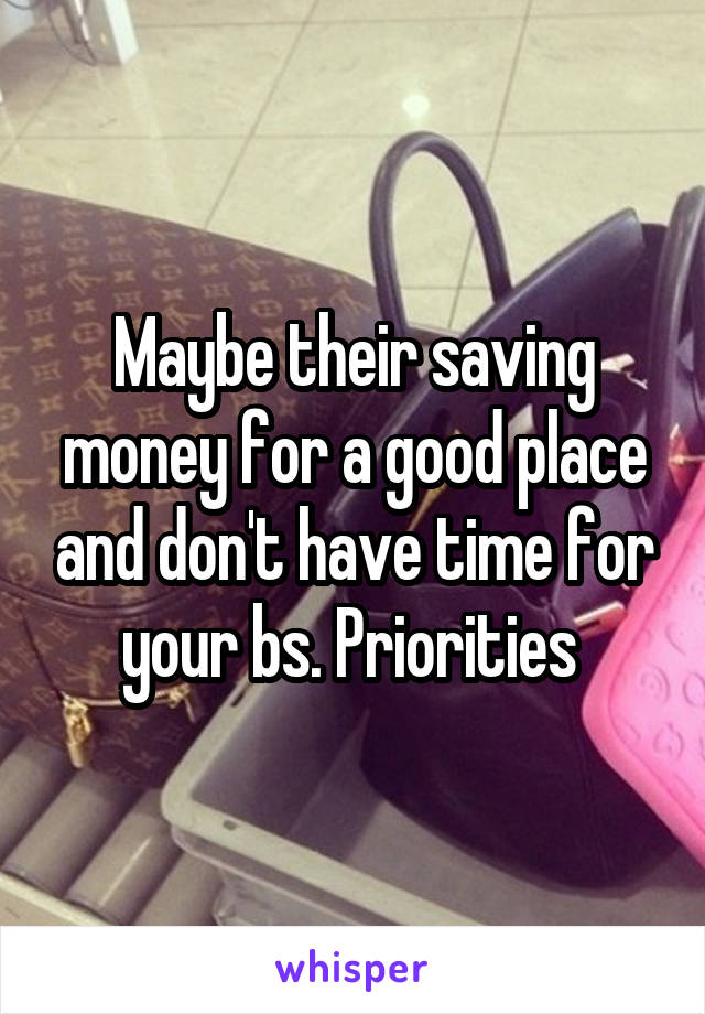 Maybe their saving money for a good place and don't have time for your bs. Priorities 