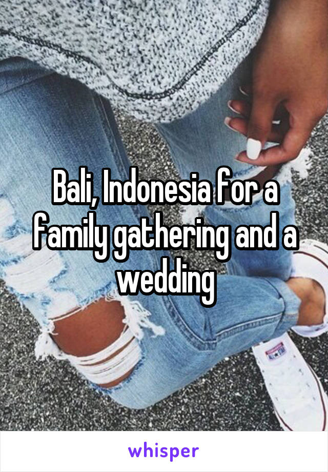 Bali, Indonesia for a family gathering and a wedding