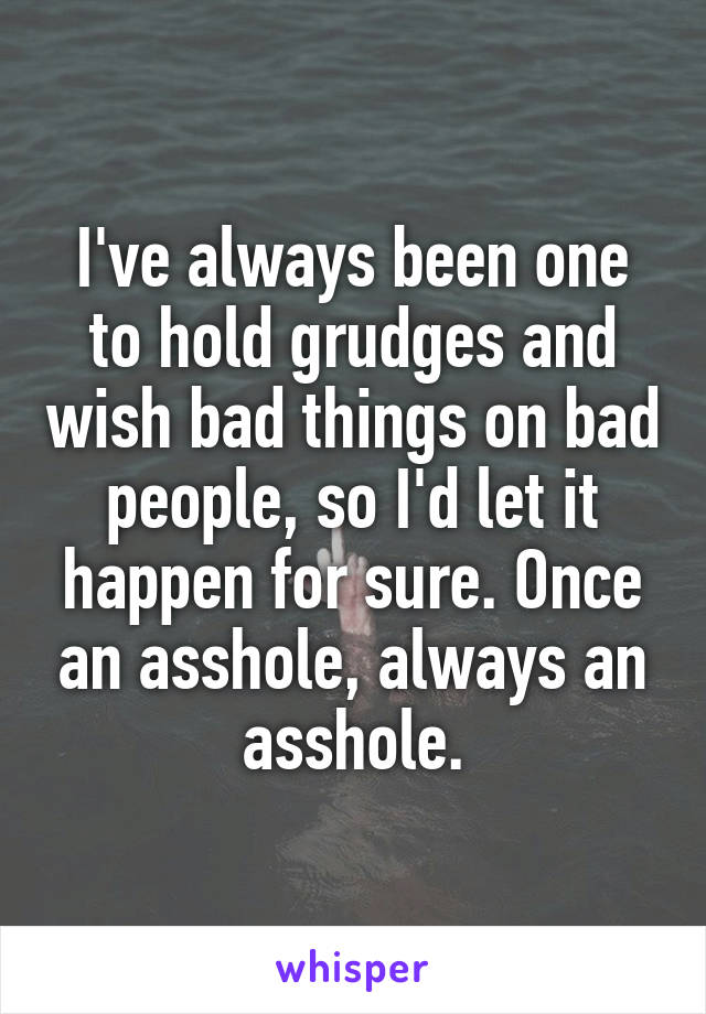 I've always been one to hold grudges and wish bad things on bad people, so I'd let it happen for sure. Once an asshole, always an asshole.