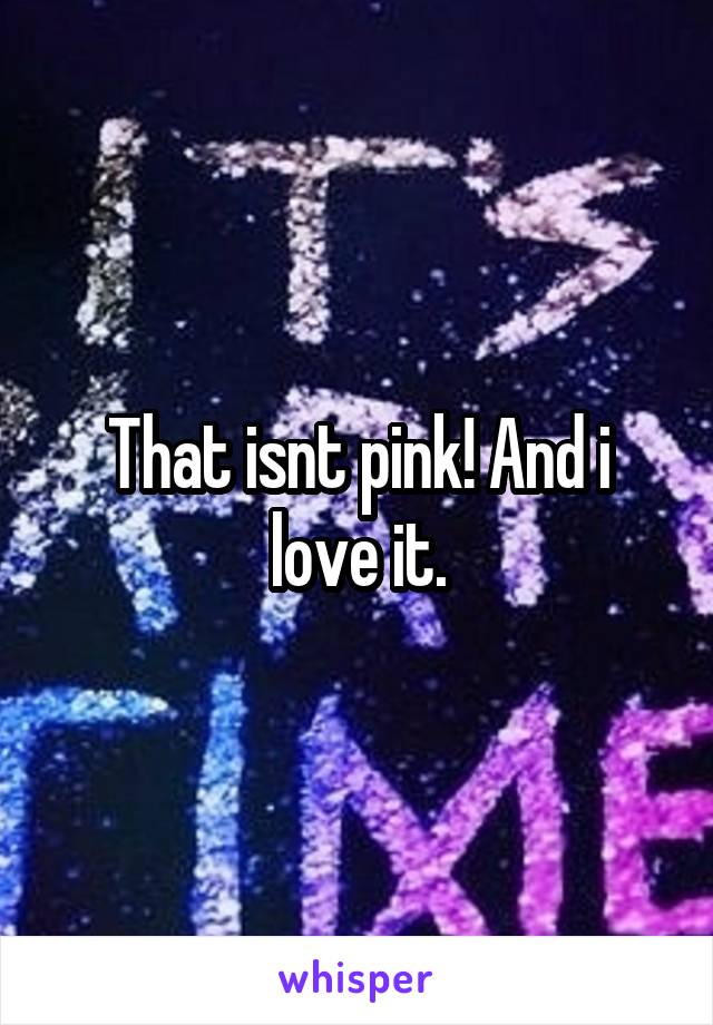 That isnt pink! And i love it.