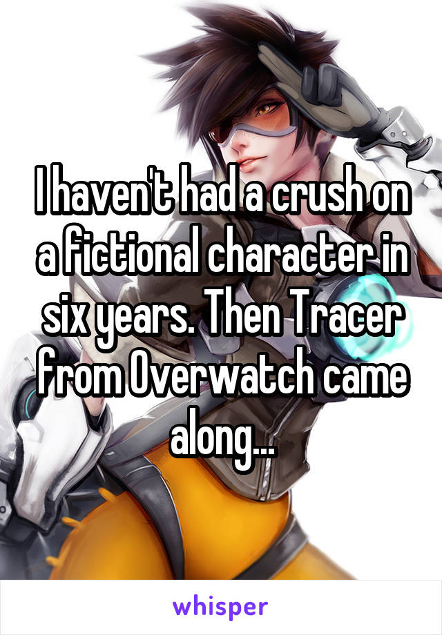 I haven't had a crush on a fictional character in six years. Then Tracer from Overwatch came along...