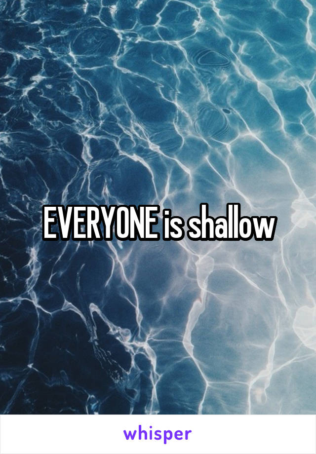 EVERYONE is shallow