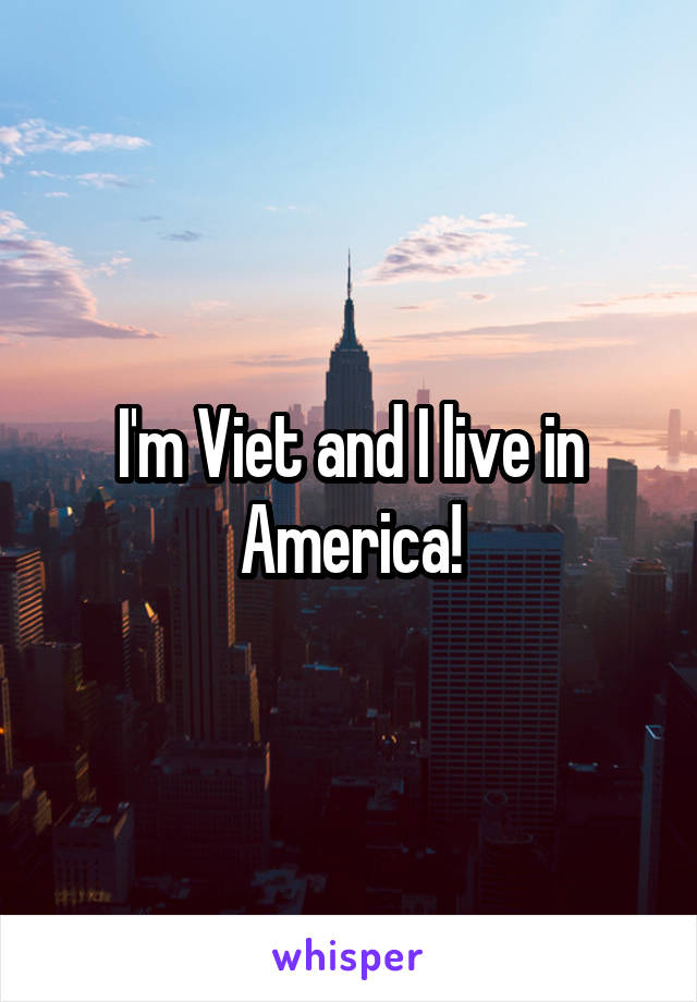 I'm Viet and I live in America!