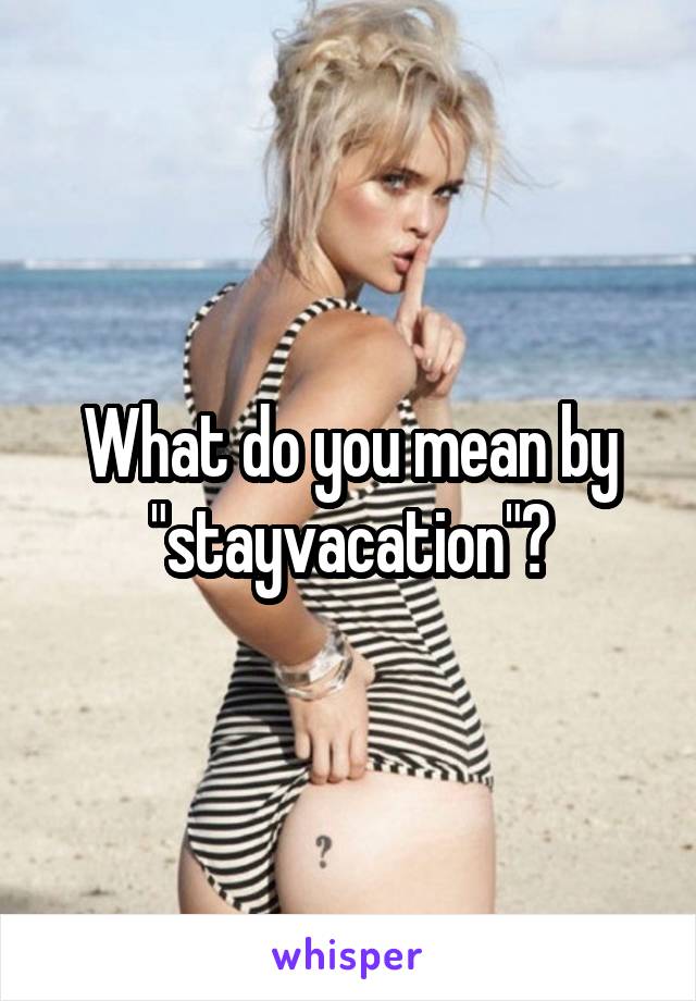What do you mean by "stayvacation"?