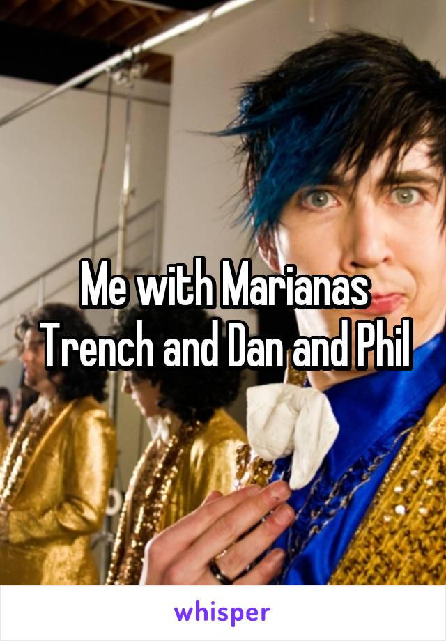 Me with Marianas Trench and Dan and Phil