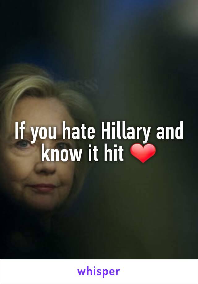 If you hate Hillary and know it hit ❤