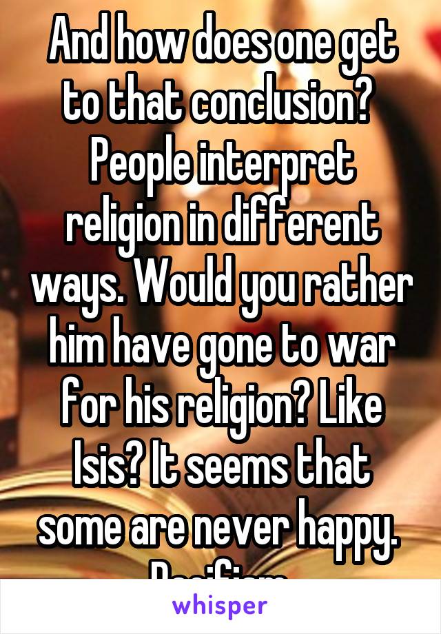 And how does one get to that conclusion? 
People interpret religion in different ways. Would you rather him have gone to war for his religion? Like Isis? It seems that some are never happy. 
Pacifism.