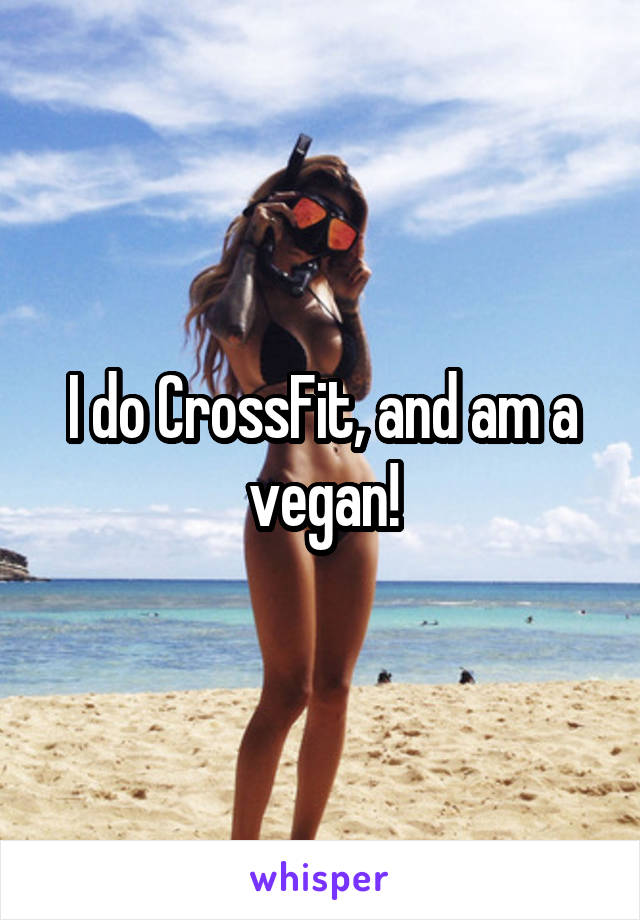 I do CrossFit, and am a vegan!