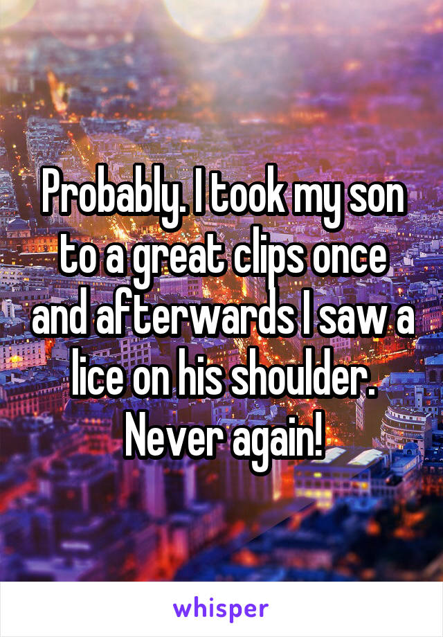 Probably. I took my son to a great clips once and afterwards I saw a lice on his shoulder. Never again!