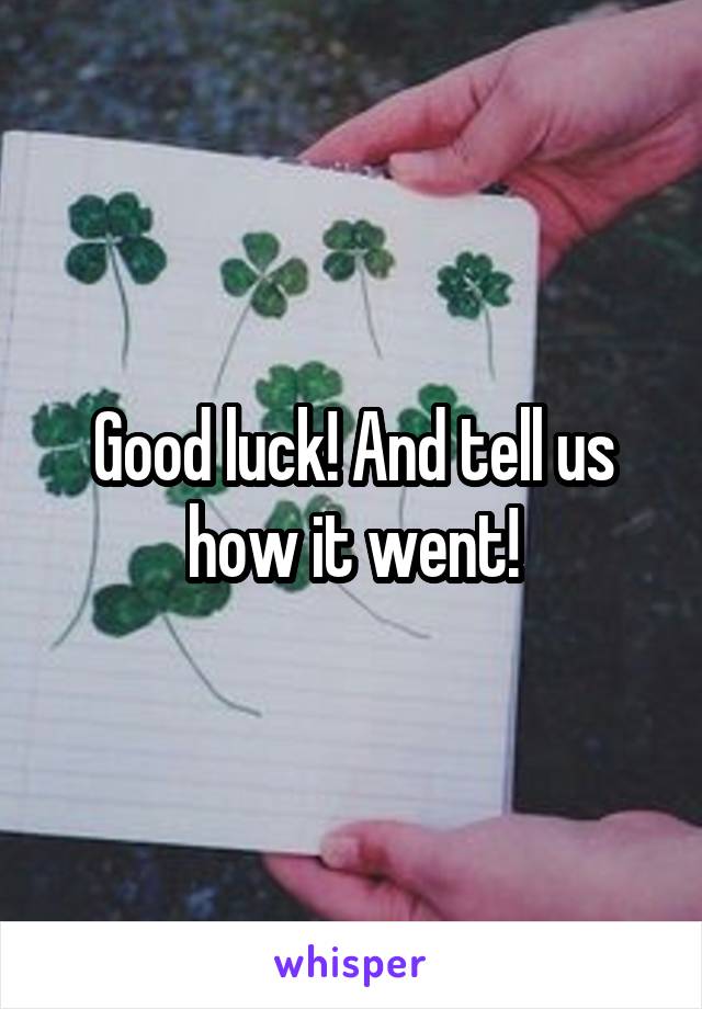 Good luck! And tell us how it went!