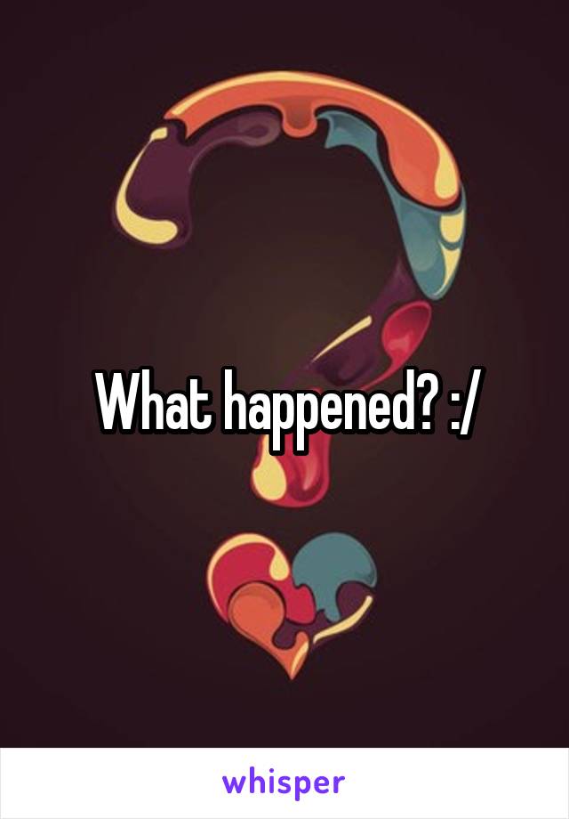 What happened? :/