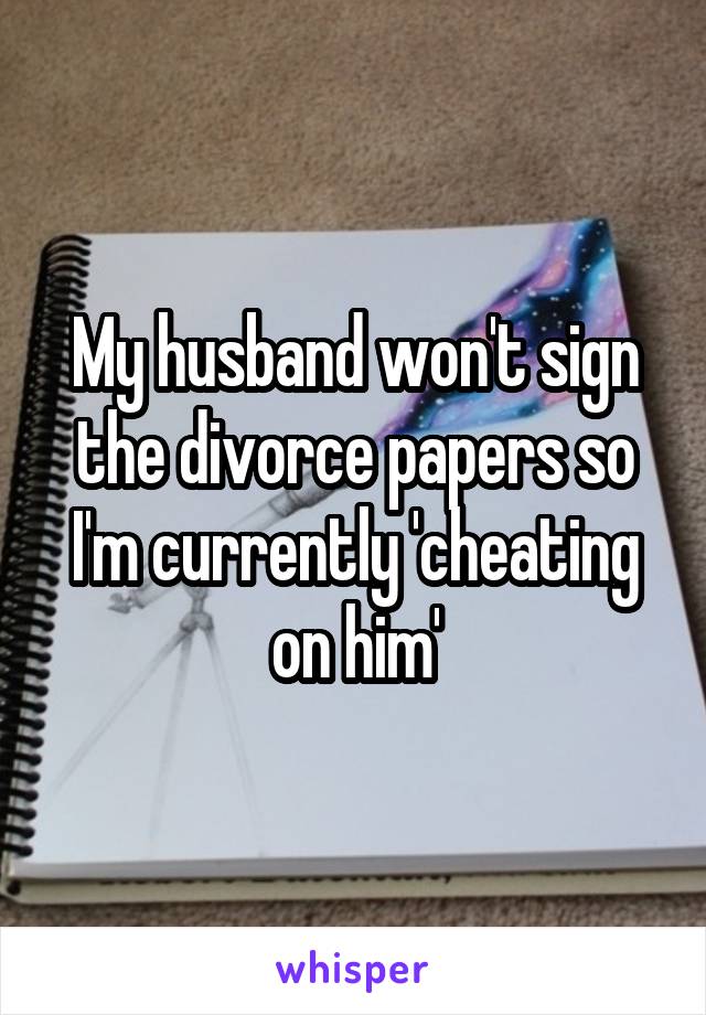 My husband won't sign the divorce papers so I'm currently 'cheating on him'