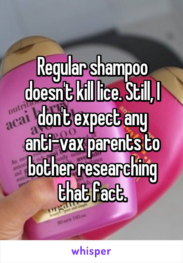 Regular shampoo doesn't kill lice. Still, I don't expect any anti-vax parents to bother researching that fact.