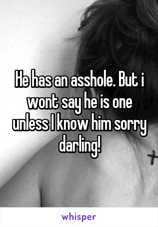 He has an asshole. But i wont say he is one unless I know him sorry darling!