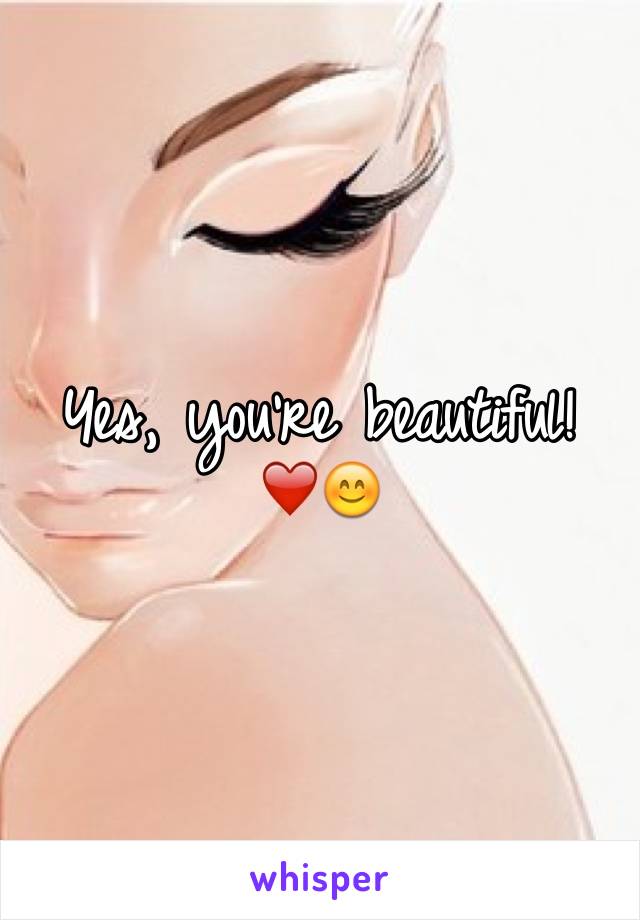 Yes, you're beautiful! ❤️😊