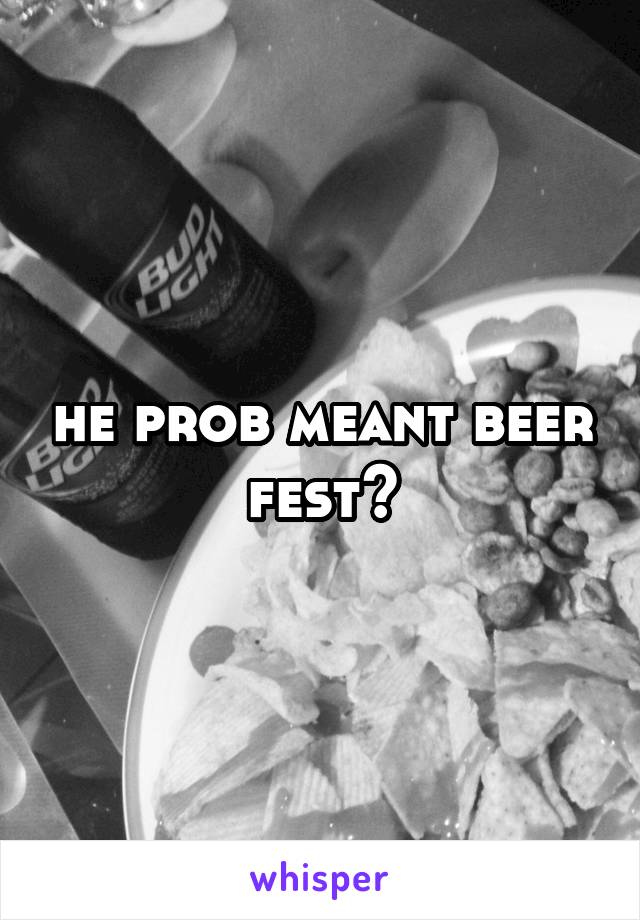 he prob meant beer fest?