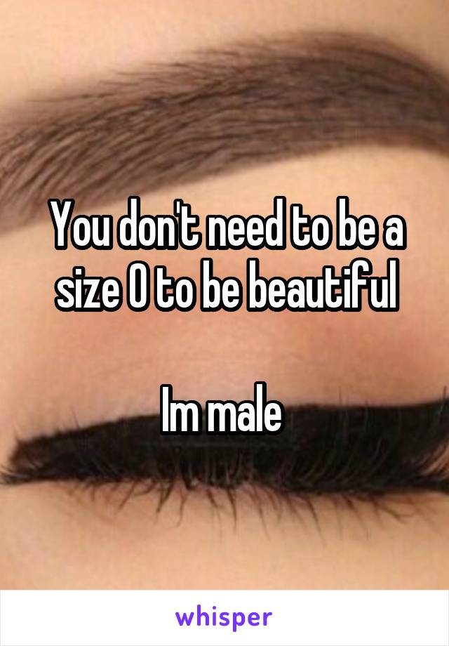 You don't need to be a size 0 to be beautiful

Im male 