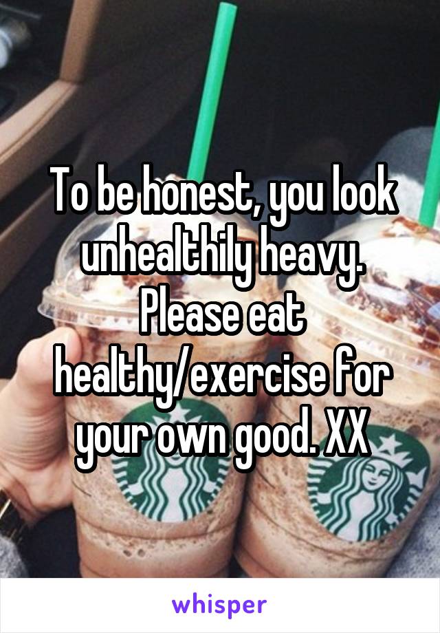 To be honest, you look unhealthily heavy. Please eat healthy/exercise for your own good. XX