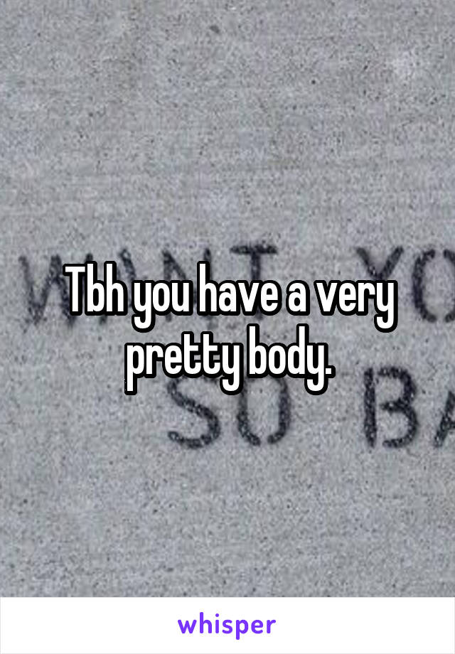 Tbh you have a very pretty body.