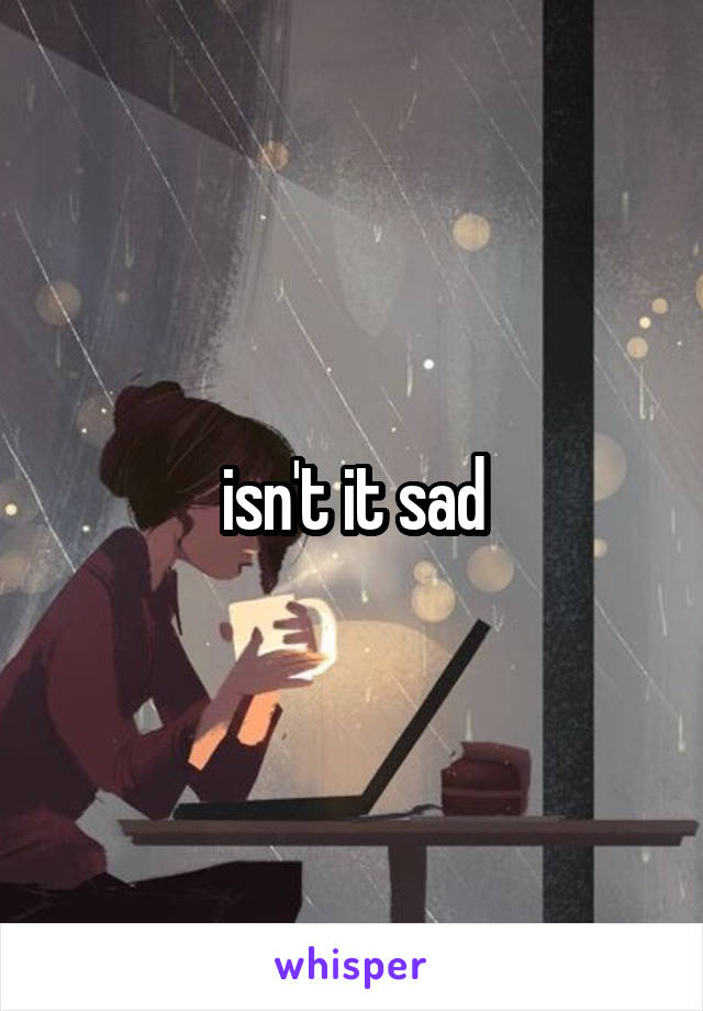 isn't it sad