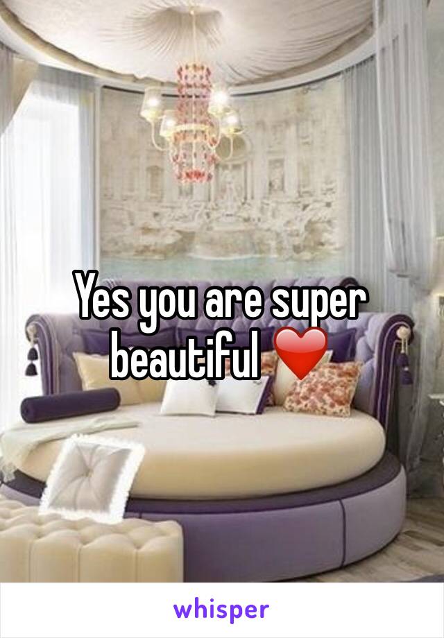 Yes you are super beautiful ❤️