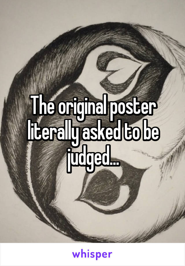 The original poster literally asked to be judged...